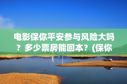 电影保你平安参与风险大吗？多少票房能回本？(保你平安是成语吗)