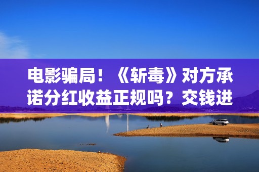 电影骗局！《斩毒》对方承诺分红收益正规吗？交钱进去被骗怎么办？——抵制耐克(斩 电影 豆瓣)