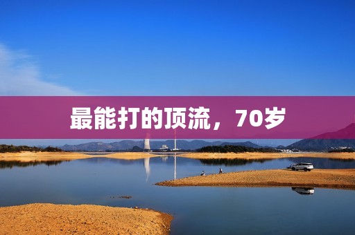 最能打的顶流，70岁