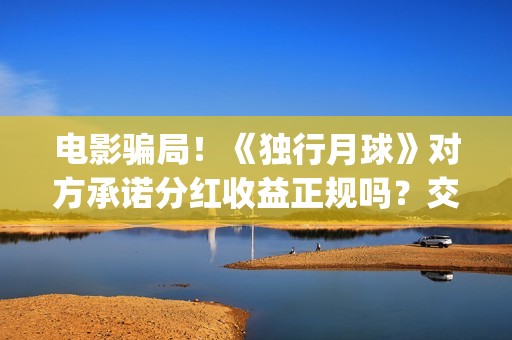 电影骗局！《独行月球》对方承诺分红收益正规吗？交钱进去被骗怎么办？——抵制耐克(谁看明白电影揭秘骗局剧情)