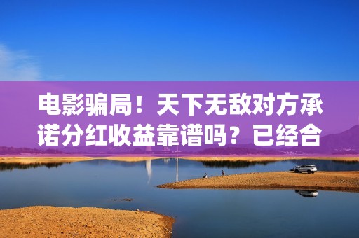 电影骗局！天下无敌对方承诺分红收益靠谱吗？已经合同认购可以追回吗？——抵制耐克(谁看明白电影揭秘骗局剧情)