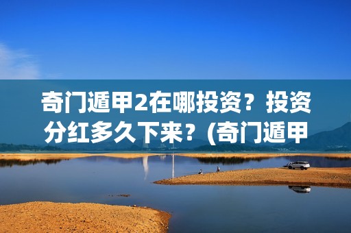 奇门遁甲2在哪投资？投资分红多久下来？(奇门遁甲第二部叫啥)
