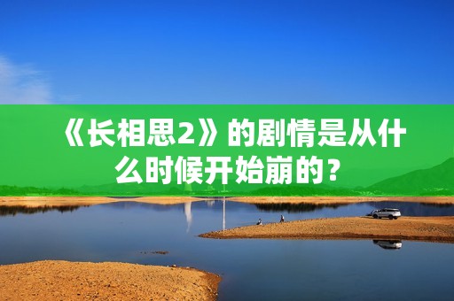 《长相思2》的剧情是从什么时候开始崩的？