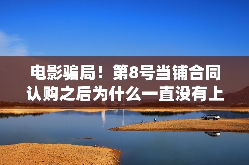 电影骗局！第8号当铺合同认购之后为什么一直没有上映？这是骗局吗？——抵制耐克(电影《骗局》)