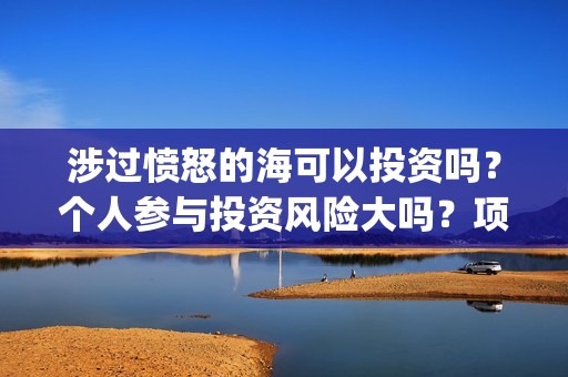 涉过愤怒的海可以投资吗？个人参与投资风险大吗？项目成本多少？(涉过愤怒的海讲什么)