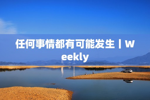 任何事情都有可能发生丨Weekly