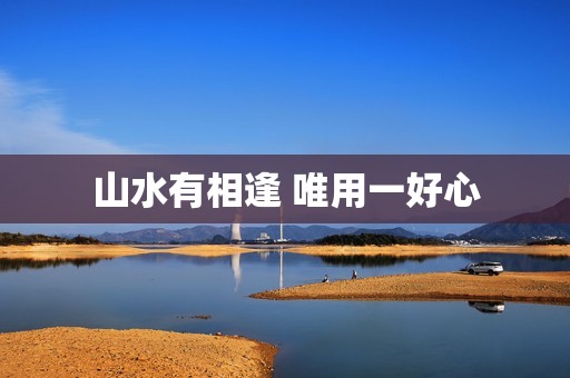 山水有相逢 唯用一好心