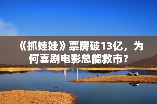 《抓娃娃》票房破13亿，为何喜剧电影总能救市？