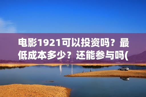 电影1921可以投资吗？最低成本多少？还能参与吗(1921电影投屏)