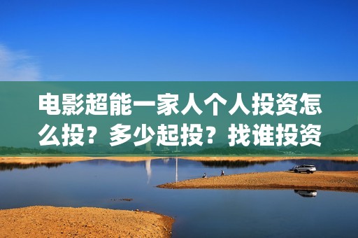 电影超能一家人个人投资怎么投？多少起投？找谁投资？(电影超能一家人免费观看完整版)
