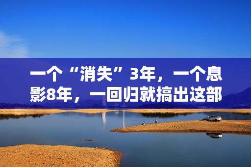 一个“消失”3年，一个息影8年，一回归就搞出这部炸裂港片