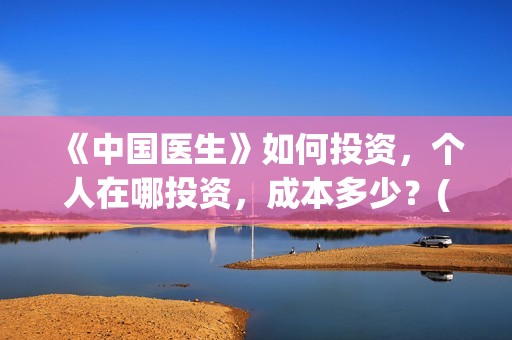 《中国医生》如何投资，个人在哪投资，成本多少？(请播放中国医生)