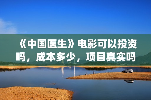 《中国医生》电影可以投资吗，成本多少，项目真实吗？(中国医生电影豆瓣评分)