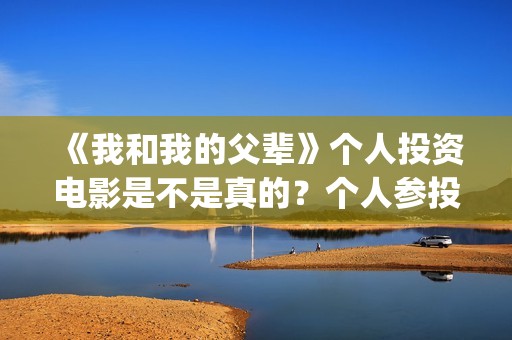 《我和我的父辈》个人投资电影是不是真的？个人参投收益高吗？(我和我的父辈之乘风)