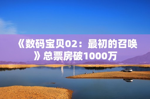 《数码宝贝02：最初的召唤》总票房破1000万