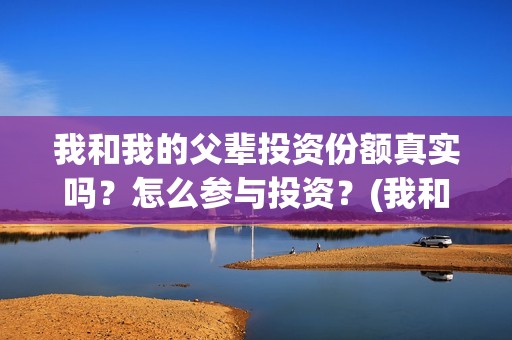 我和我的父辈投资份额真实吗？怎么参与投资？(我和我的父 辈)
