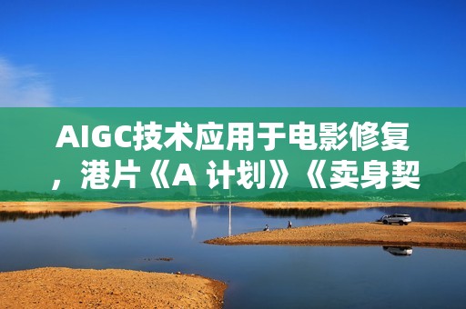 AIGC技术应用于电影修复，港片《A 计划》《卖身契》入选北影节