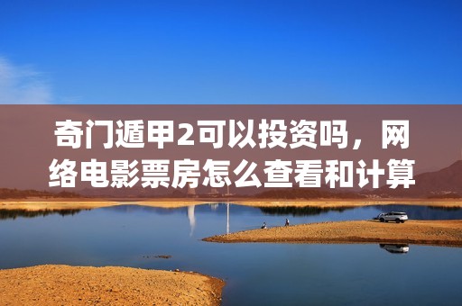 奇门遁甲2可以投资吗，网络电影票房怎么查看和计算？(奇门遁甲2有吗)