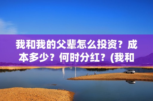 我和我的父辈怎么投资？成本多少？何时分红？(我和我的父辈如何)
