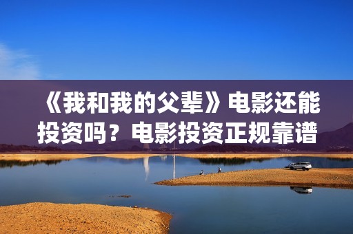 《我和我的父辈》电影还能投资吗？电影投资正规靠谱吗？(我和我的父辈主题曲)