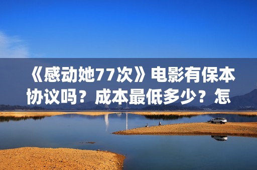 《感动她77次》电影有保本协议吗？成本最低多少？怎么投资？(感动她77次剧情介绍)