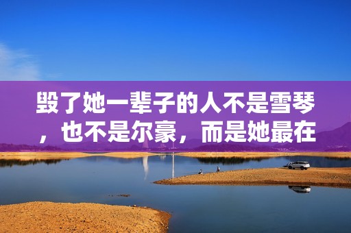 毁了她一辈子的人不是雪琴，也不是尔豪，而是她最在乎的那个男人