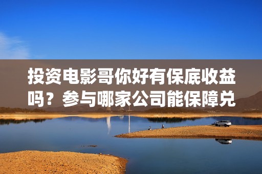 投资电影哥你好有保底收益吗？参与哪家公司能保障兑付？(歌曲哥哥你好)
