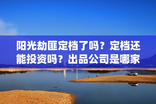 阳光劫匪定档了吗？定档还能投资吗？出品公司是哪家？(阳光劫匪上映时间)