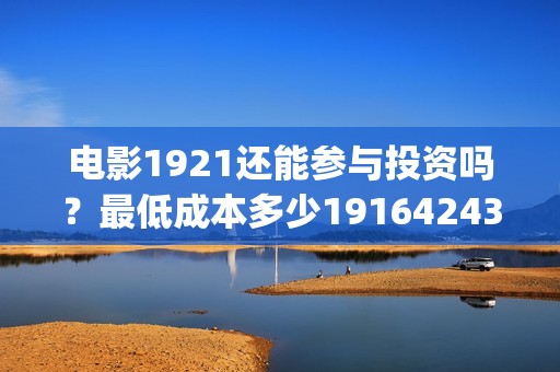 电影1921还能参与投资吗？最低成本多少19164243723(电影1921只能在电影院看吗)