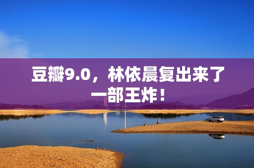 豆瓣9.0，林依晨复出来了一部王炸！