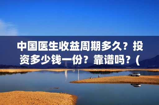 中国医生收益周期多久？投资多少钱一份？靠谱吗？(中国医生收益周期多久)