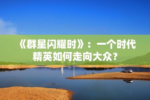 《群星闪耀时》：一个时代精英如何走向大众？