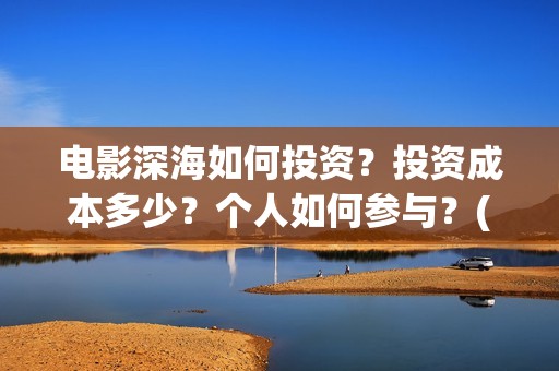 电影深海如何投资？投资成本多少？个人如何参与？(电影深海如何投屏到电视)
