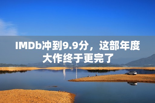 IMDb冲到9.9分，这部年度大作终于更完了