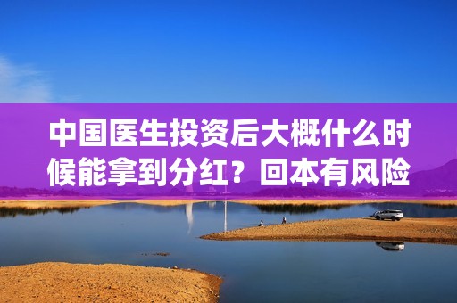 中国医生投资后大概什么时候能拿到分红？回本有风险吗？(中国医生投资额)