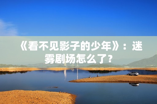 《看不见影子的少年》：迷雾剧场怎么了？