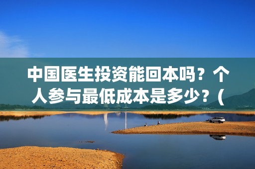 中国医生投资能回本吗？个人参与最低成本是多少？(中国医生投资项目)