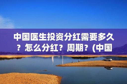 中国医生投资分红需要多久？怎么分红？周期？(中国医生投资公司)