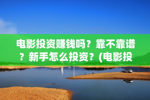 电影投资赚钱吗？靠不靠谱？新手怎么投资？(电影投资稳赚不赔?)