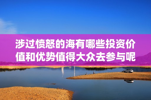 涉过愤怒的海有哪些投资价值和优势值得大众去参与呢？投资还有多少份额？(涉过愤怒的海成本)