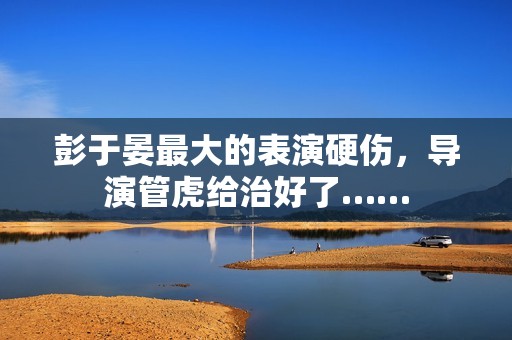 彭于晏最大的表演硬伤，导演管虎给治好了……