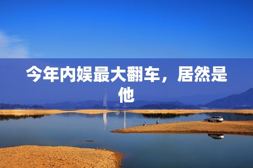 今年内娱最大翻车，居然是他