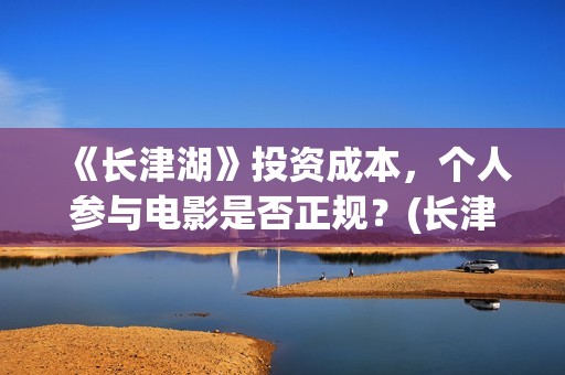 《长津湖》投资成本，个人参与电影是否正规？(长津湖投资方名单)