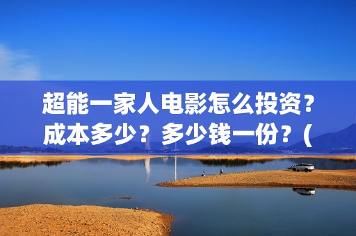 超能一家人电影怎么投资？成本多少？多少钱一份？(超能一家人电影票房)