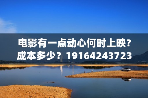 电影有一点动心何时上映？成本多少？19164243723(电影有一点动心演员表)