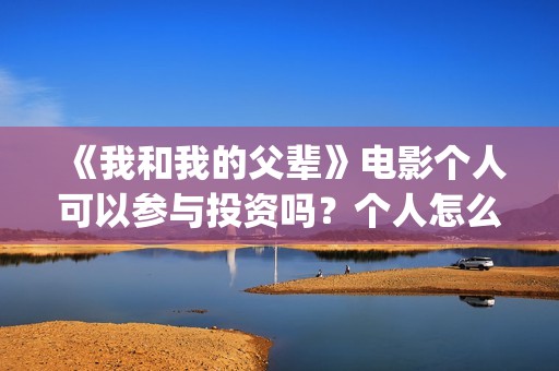 《我和我的父辈》电影个人可以参与投资吗？个人怎么投资？(《我和我的父辈》电影免费观看)
