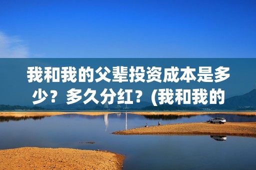 我和我的父辈投资成本是多少？多久分红？(我和我的父辈演的是啥)