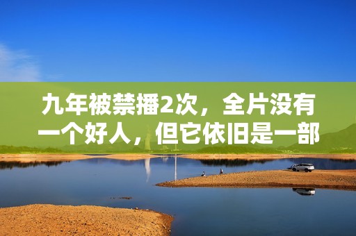 九年被禁播2次，全片没有一个好人，但它依旧是一部经典