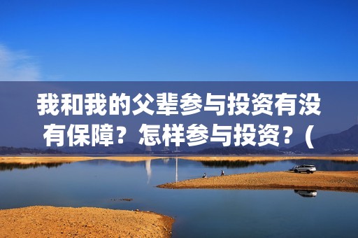 我和我的父辈参与投资有没有保障？怎样参与投资？(我和我的父 辈)