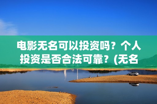 电影无名可以投资吗？个人投资是否合法可靠？(无名电影什么时候开机)